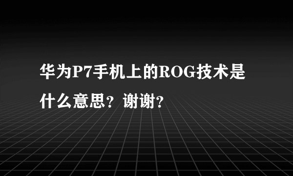 华为P7手机上的ROG技术是什么意思？谢谢？