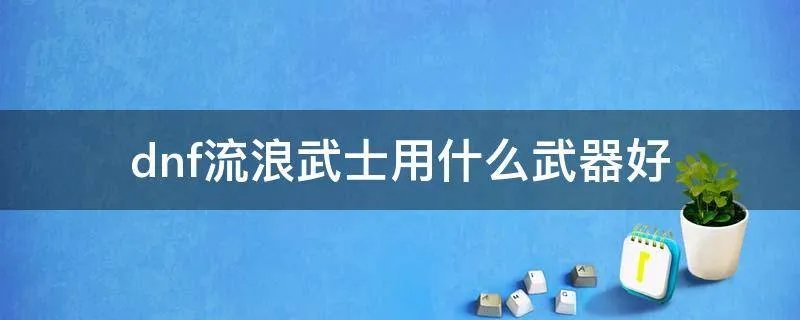 dnf流浪武士用什么武器好