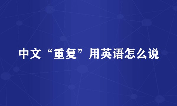 中文“重复”用英语怎么说
