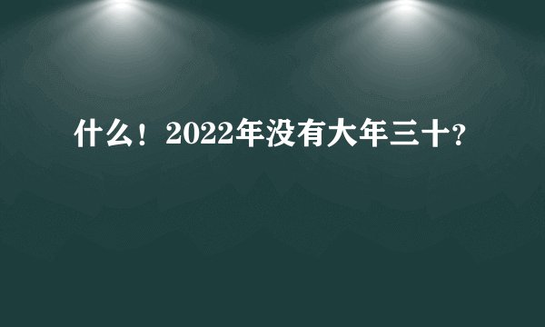 什么！2022年没有大年三十？