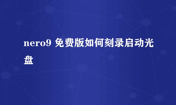 nero9 免费版如何刻录启动光盘