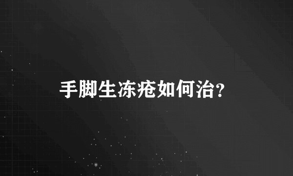 手脚生冻疮如何治？