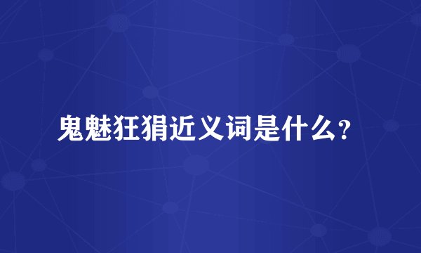 鬼魅狂狷近义词是什么？