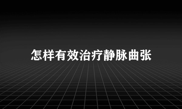 怎样有效治疗静脉曲张