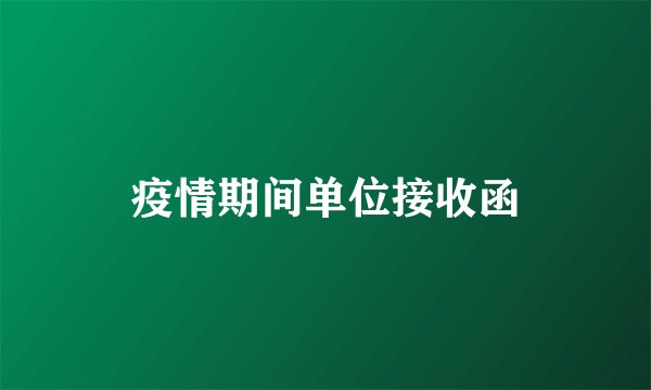 疫情期间单位接收函