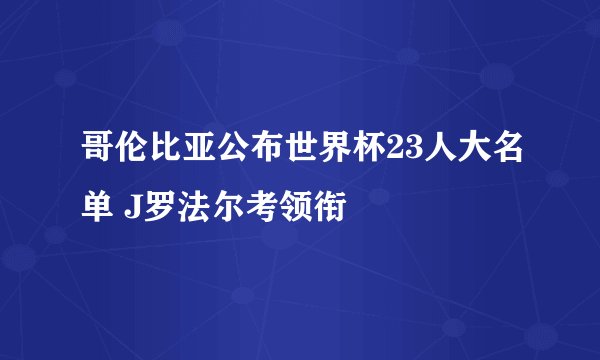 哥伦比亚公布世界杯23人大名单 J罗法尔考领衔