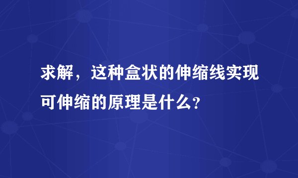 求解，这种盒状的伸缩线实现可伸缩的原理是什么？