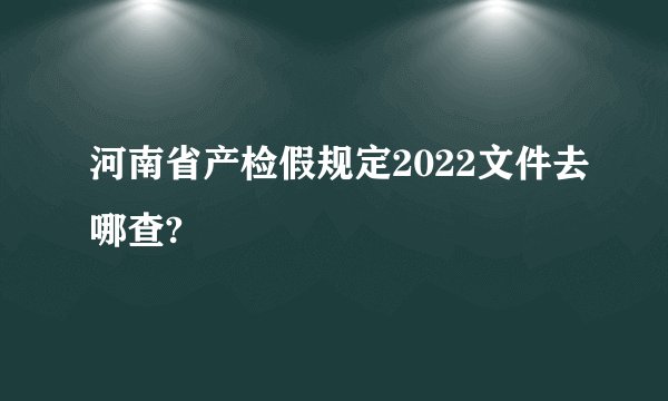 河南省产检假规定2022文件去哪查?