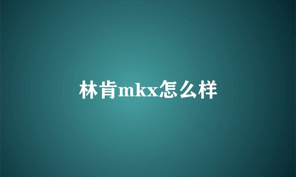 林肯mkx怎么样