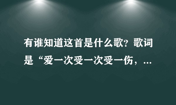 有谁知道这首是什么歌？歌词是“爱一次受一次受一伤，我的命怎么这么悲凉”