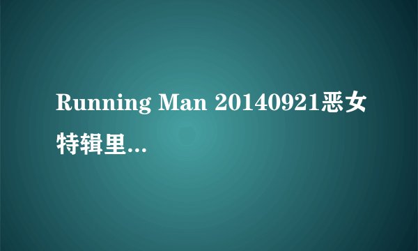 Running Man 20140921恶女特辑里 49:16的歌曲叫什么？