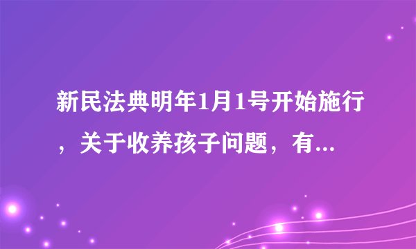 新民法典明年1月1号开始施行，关于收养孩子问题，有了一些新规定