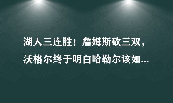 湖人三连胜！詹姆斯砍三双，沃格尔终于明白哈勒尔该如何使用了？