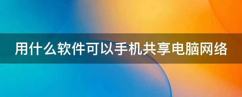 用什么软件可以手机共享电脑网络
