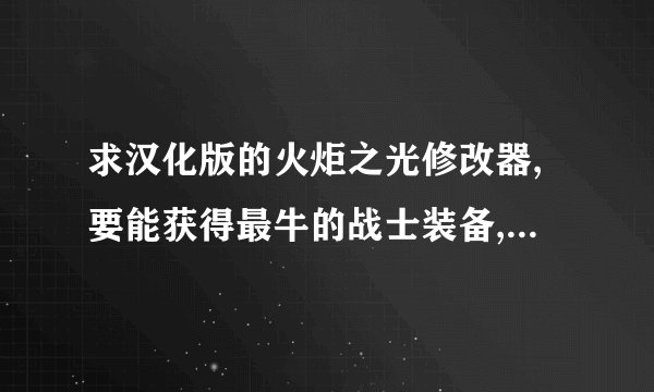 求汉化版的火炬之光修改器,要能获得最牛的战士装备,要能100%强化成功的