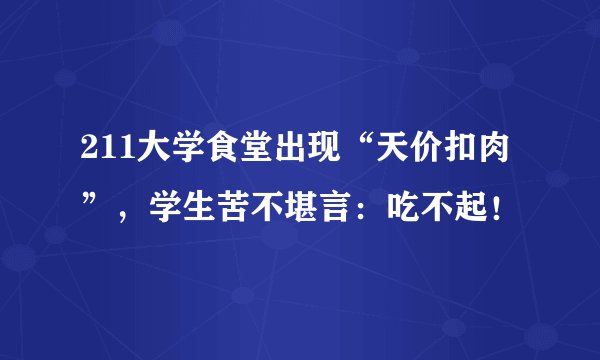 211大学食堂出现“天价扣肉”，学生苦不堪言：吃不起！