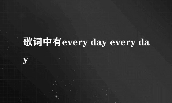 歌词中有every day every day