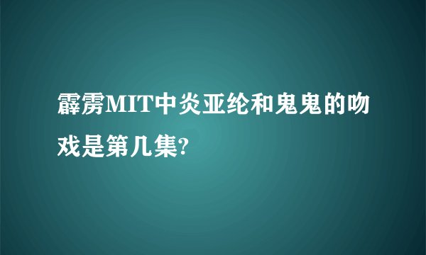 霹雳MIT中炎亚纶和鬼鬼的吻戏是第几集?