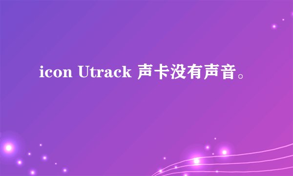 icon Utrack 声卡没有声音。