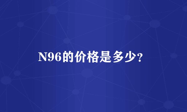 N96的价格是多少？