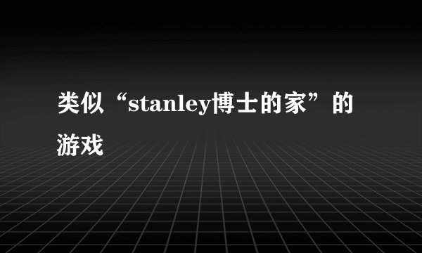 类似“stanley博士的家”的游戏
