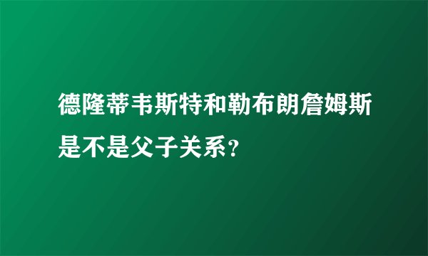 德隆蒂韦斯特和勒布朗詹姆斯是不是父子关系？