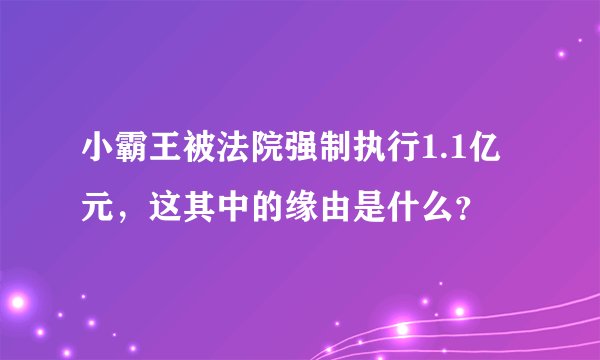小霸王被法院强制执行1.1亿元，这其中的缘由是什么？