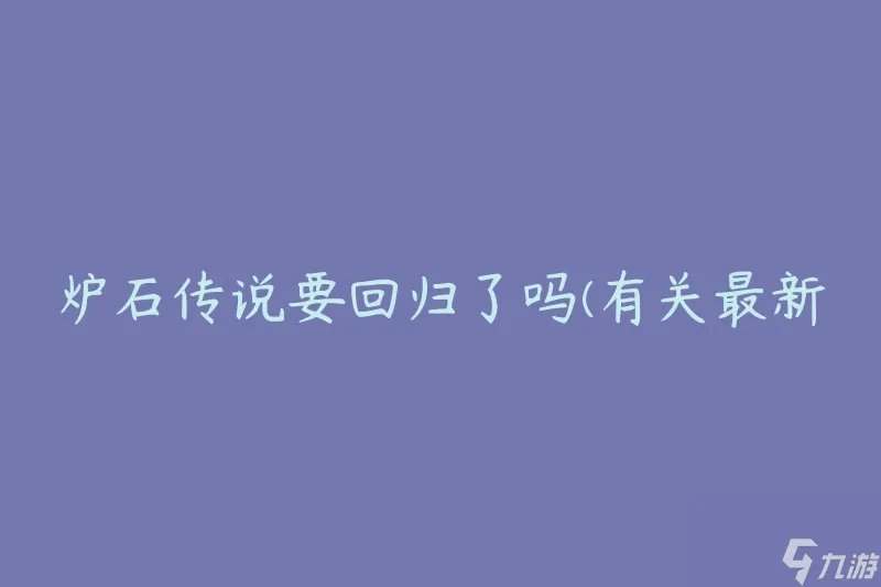 炉石传说要回归了吗 有关最新回归消息的解答
