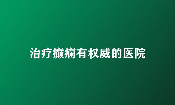 治疗癫痫有权威的医院