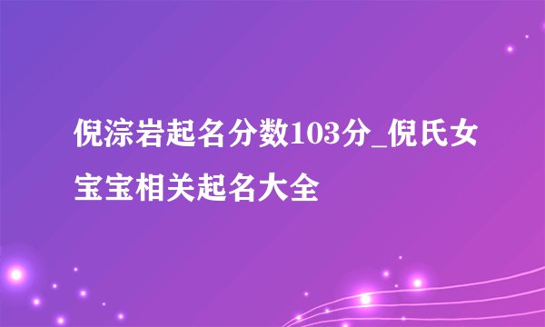 倪淙岩起名分数103分_倪氏女宝宝相关起名大全