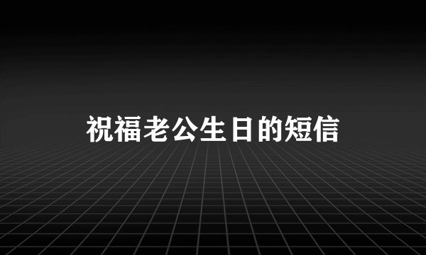 祝福老公生日的短信
