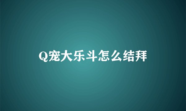 Q宠大乐斗怎么结拜