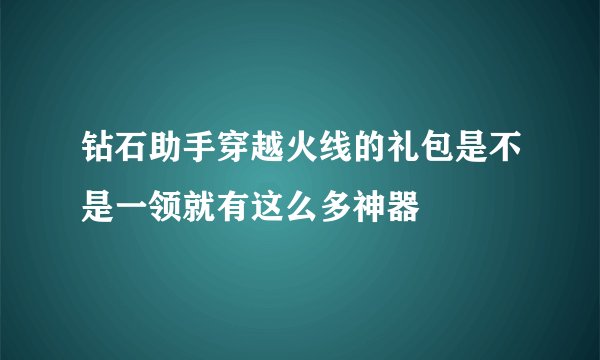 钻石助手穿越火线的礼包是不是一领就有这么多神器