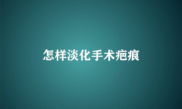 怎样淡化手术疤痕