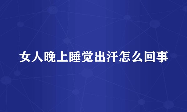 女人晚上睡觉出汗怎么回事