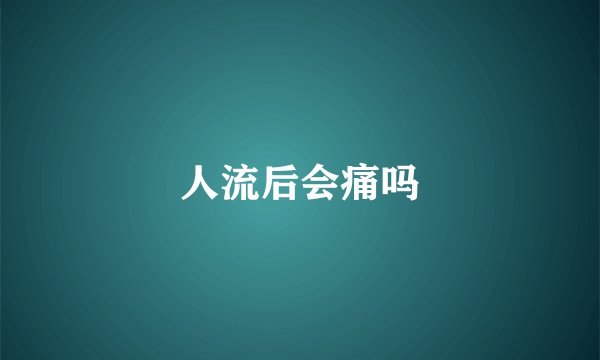 人流后会痛吗