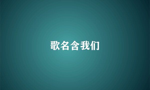 歌名含我们