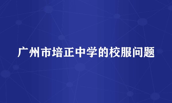 广州市培正中学的校服问题