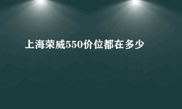上海荣威550价位都在多少