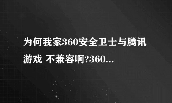 为何我家360安全卫士与腾讯游戏 不兼容啊?360开着游戏就玩不了啊