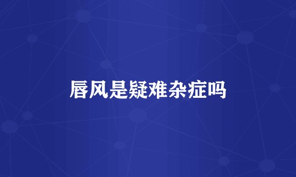 唇风是疑难杂症吗