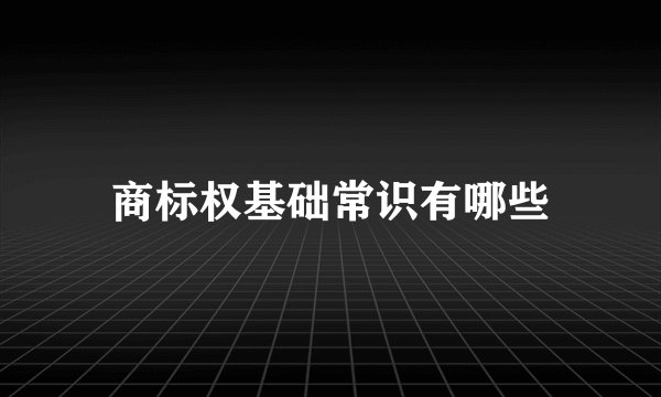 商标权基础常识有哪些