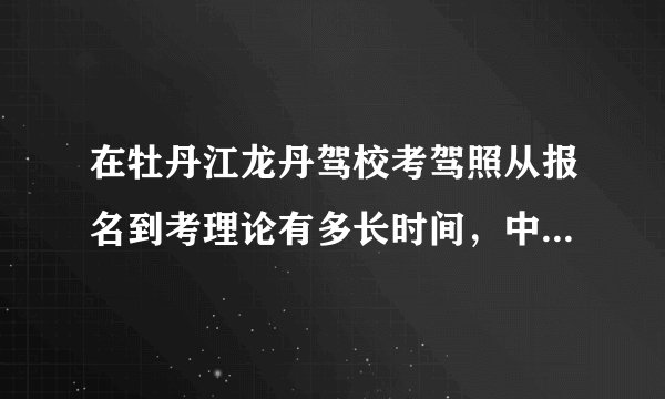 在牡丹江龙丹驾校考驾照从报名到考理论有多长时间，中间要不要去驾校，我不在牡丹江可不可以别人帮报名