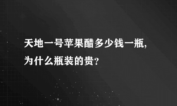 天地一号苹果醋多少钱一瓶,为什么瓶装的贵？