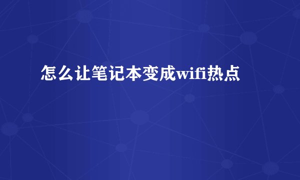 怎么让笔记本变成wifi热点