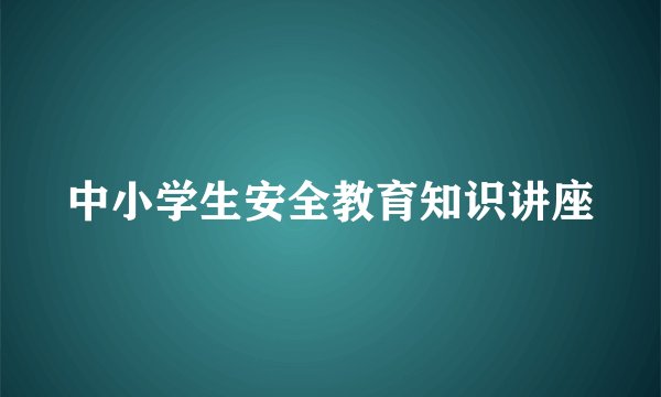 中小学生安全教育知识讲座