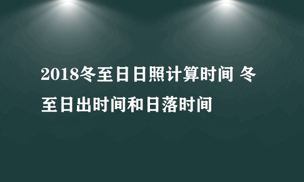 2018冬至日日照计算时间 冬至日出时间和日落时间