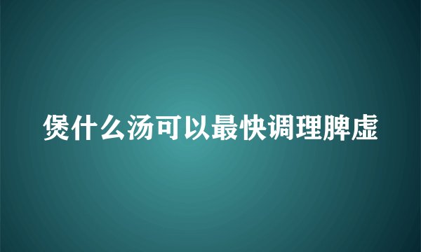 煲什么汤可以最快调理脾虚