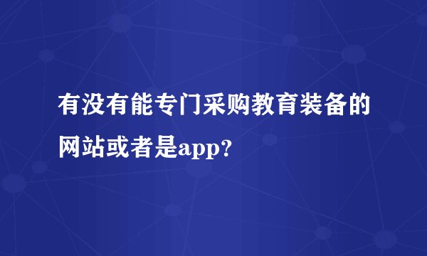 有没有能专门采购教育装备的网站或者是app？