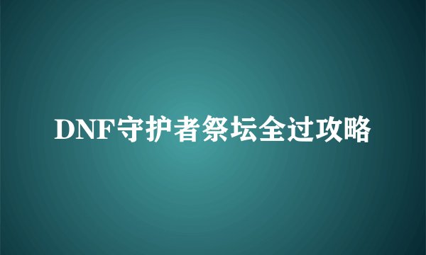 DNF守护者祭坛全过攻略